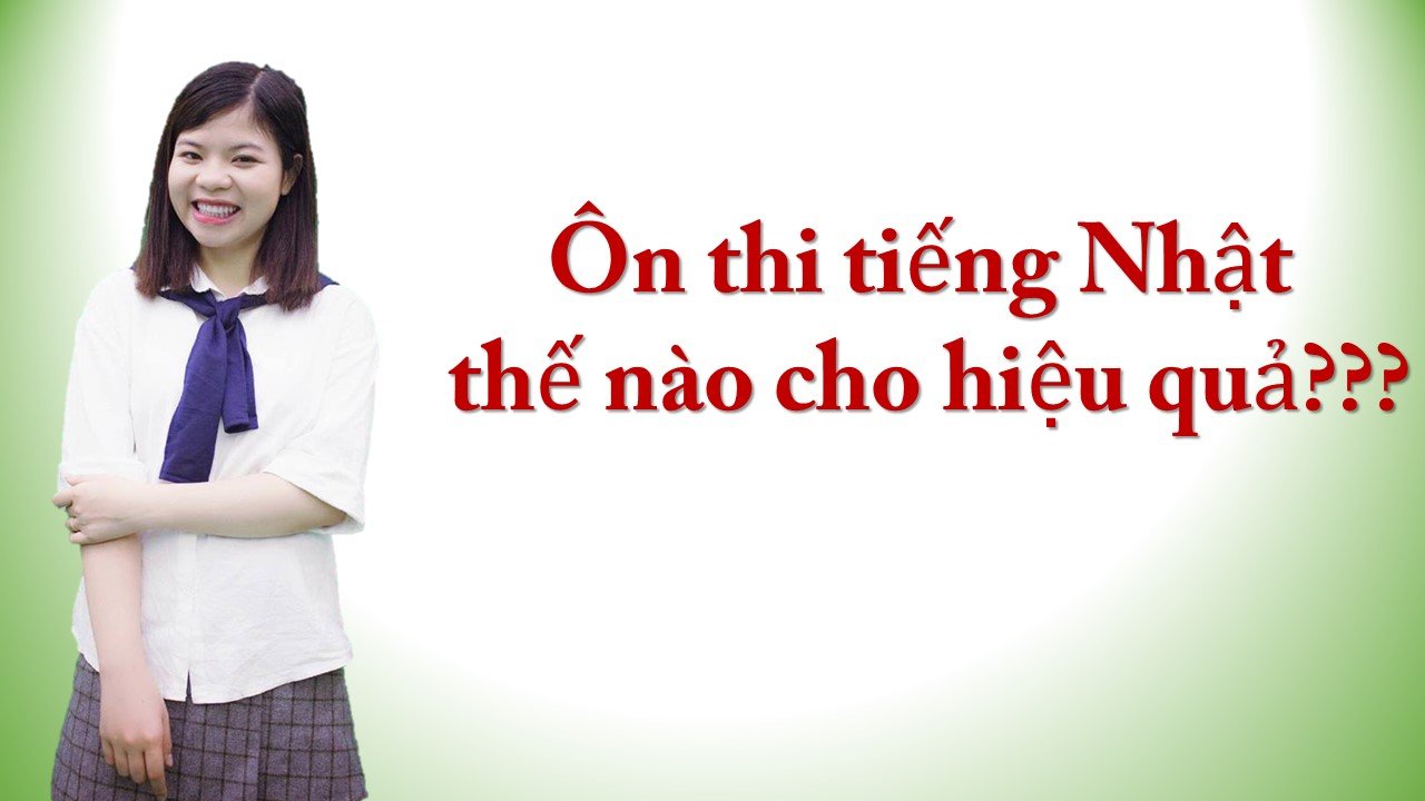 Ôn thi tiếng Nhật thế nào cho hiệu quả?