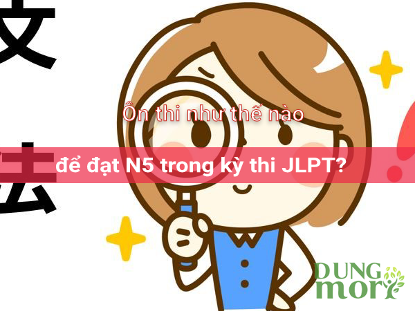 Để đạt N5 trong kỳ thi JLPT miễn phí thì ôn như thế nào?