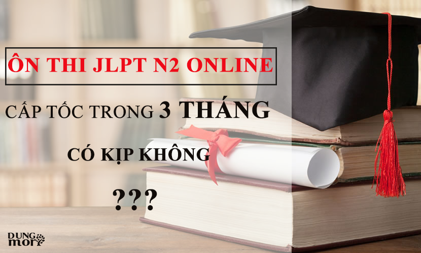 Ôn thi JLPT N2 online cấp tốc trong 3 tháng có kịp không?