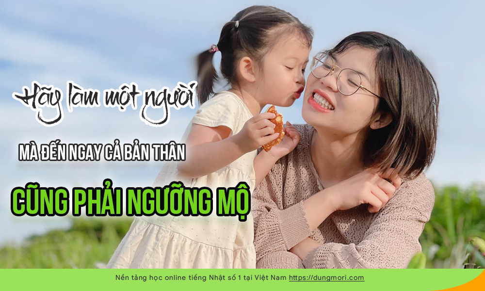 Hãy làm một người mà đến ngay cả bản thân cũng phải ngưỡng mộ