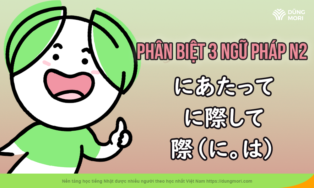 PHÂN BIỆT 3 NGỮ PHÁP N2  にあたって、に際して、際（に。は）