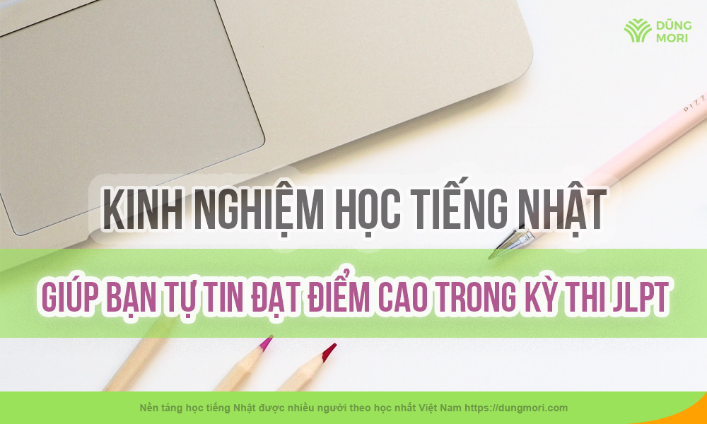 Kinh nghiệm học tiếng Nhật giúp bạn tự tin đạt điểm cao trong kỳ thi JLPT