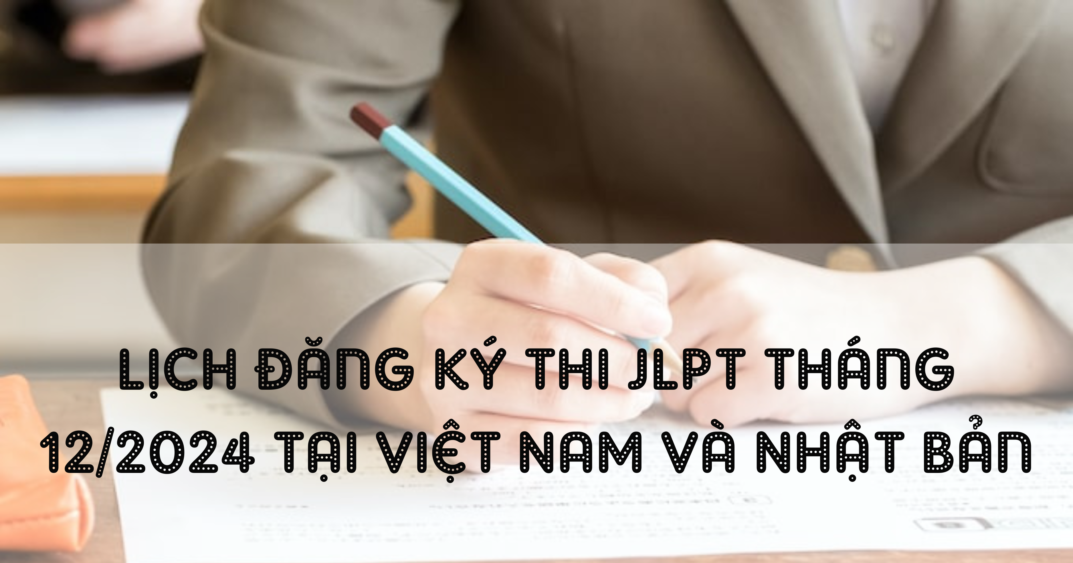 Lịch đăng ký thi JLPT 12/2024 tại Việt Nam và Nhật Bản